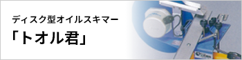 ディスク型オイルスキマー「トオル君」