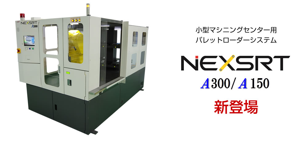 NEXSRT A300/A150 小型マシニングセンター用パレットローダーシステム